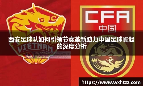 西安足球队如何引领节奏革新助力中国足球崛起的深度分析