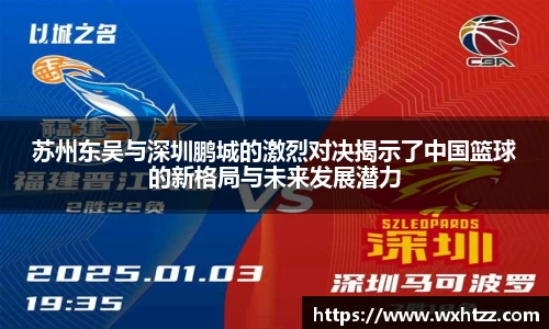 苏州东吴与深圳鹏城的激烈对决揭示了中国篮球的新格局与未来发展潜力