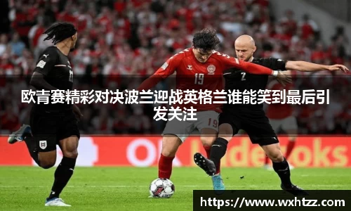 欧青赛精彩对决波兰迎战英格兰谁能笑到最后引发关注